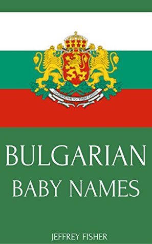Read Online Bulgarian Baby Names: Names from Bulgaria for Girls and Boys - Jeffrey Fisher file in ePub