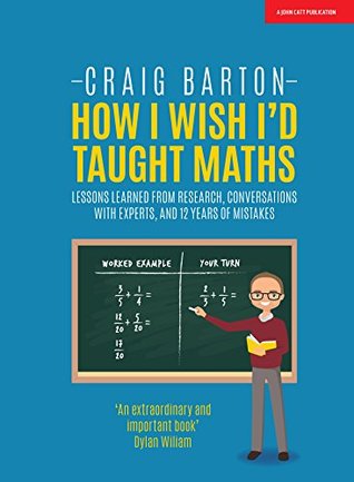 Read Online How I Wish I'd Taught Maths: Lessons learned from research, conversations with experts, and 12 years of mistakes - Craig Barton | ePub