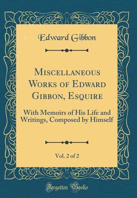 Read Online Miscellaneous Works of Edward Gibbon, Esquire, Vol. 2 of 2: With Memoirs of His Life and Writings, Composed by Himself (Classic Reprint) - Edward Gibbon file in ePub