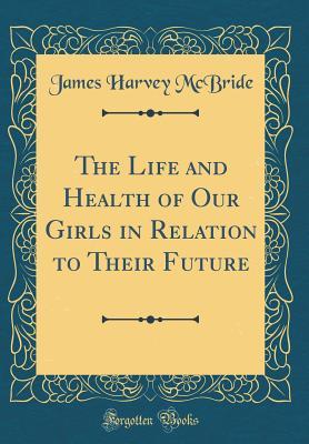 Read The Life and Health of Our Girls in Relation to Their Future (Classic Reprint) - James Harvey McBride file in PDF