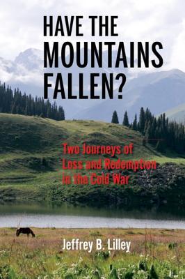 Read Have the Mountains Fallen?: Two Journeys of Loss and Redemption in the Cold War - Jeffrey B Lilley file in ePub