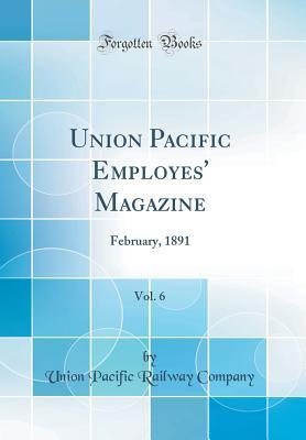 Read Union Pacific Employes' Magazine, Vol. 6: February, 1891 (Classic Reprint) - Union Pacific Railway Company file in PDF
