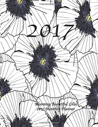 Read Online Blooming Beautiful Lilies 2017 Monthly Planner: 16 Month August 2016-December 2017 Calendar with Large 8.5x11 Pages -  file in PDF