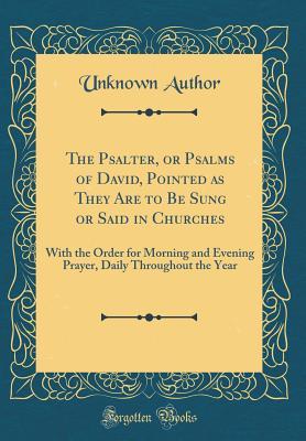 Full Download The Psalter, or Psalms of David, Pointed as They Are to Be Sung or Said in Churches: With the Order for Morning and Evening Prayer, Daily Throughout the Year (Classic Reprint) - Unknown file in PDF