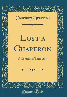 Read Online Lost a Chaperon: A Comedy in Three Acts (Classic Reprint) - Courtney Bruerton file in ePub