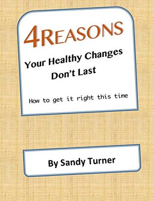 Full Download 4 Reasons Your Healthy Changes Don't Last: How to Get It Right This Time - Sandy Turner | PDF