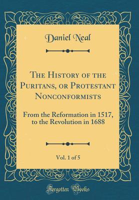 Download The History of the Puritans, or Protestant Nonconformists, Vol. 1 of 5: From the Reformation in 1517, to the Revolution in 1688 (Classic Reprint) - Daniel Neal file in ePub