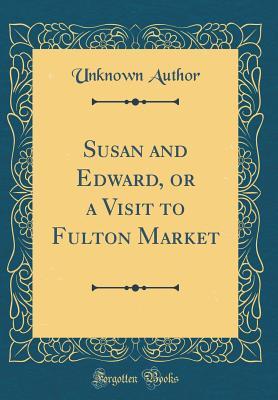 Read Online Susan and Edward, or a Visit to Fulton Market (Classic Reprint) - Unknown | PDF