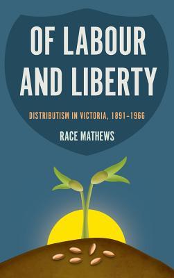 Read Online Of Labour and Liberty: Distributism in Victoria, 1891-1966 - Race Mathews | PDF