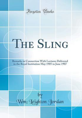 Read The Sling: Remarks in Connection with Lectures Delivered in the Royal Institution May 1905 to June 1907 (Classic Reprint) - Wm Leighton Jordan file in PDF