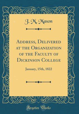 Read Address, Delivered at the Organization of the Faculty of Dickinson College: January, 15th, 1822 (Classic Reprint) - J M Mason file in ePub