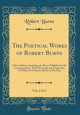 Full Download The Poetical Works of Robert Burns, Vol. 2 of 3: A New Edition, Including the Pieces Published in His Correspondence, with His Songs and Fragments; To Which Is Prefixed a Sketch of His Life (Classic Reprint) - Robert Burns file in ePub