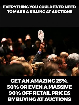 Read Online Everything You Could Ever Need To Make A Killing At Auctions: GET AN AMAZING 25%, 50% OR EVEN A MASSIVE 90% OFF RETAIL PRICES BY BUYING AT AUCTIONS - Paul Tranter | ePub