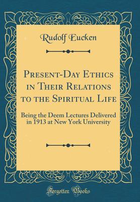 Read Present-Day Ethics in Their Relations to the Spiritual Life: Being the Deem Lectures Delivered in 1913 at New York University (Classic Reprint) - Rudolf Christoph Eucken | ePub