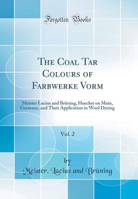Read The Coal Tar Colours of Farbwerke Vorm, Vol. 2: Meister Lucius and Br�ning, Hoechst on Main, Germany, and Their Application in Wool Dyeing (Classic Reprint) - Meister Lucius and Bruning file in PDF