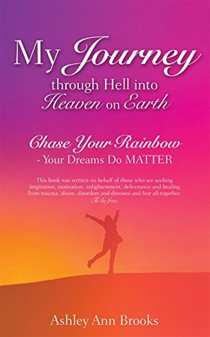 Full Download My Journey through Hell into Heaven on Earth: Chase Your Rainbow - Your Dreams Do MATTER - Ashley Ann Brooks file in ePub