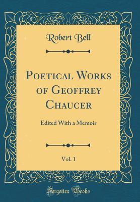 Read Online Poetical Works of Geoffrey Chaucer, Vol. 1: Edited with a Memoir (Classic Reprint) - Robert Bell file in ePub
