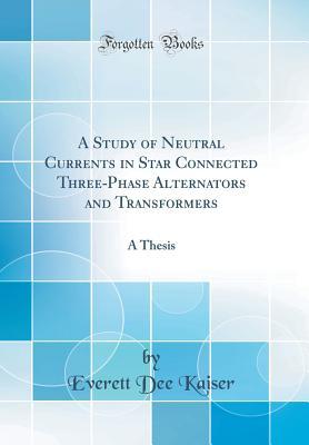 Read Online A Study of Neutral Currents in Star Connected Three-Phase Alternators and Transformers: A Thesis (Classic Reprint) - Everett Dee Kaiser | ePub