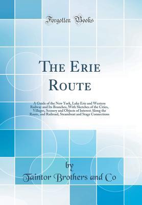 Read The Erie Route: A Guide of the New York, Lake Erie and Western Railway and Its Branches, with Sketches of the Cities, Villages, Scenery and Objects of Interest Along the Route, and Railroad, Steamboat and Stage Connections (Classic Reprint) - Taintor Brothers and Co. | PDF