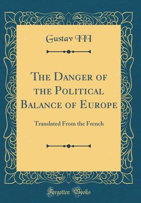 Read Online The Danger of the Political Balance of Europe: Translated from the French (Classic Reprint) - Gustav III | PDF