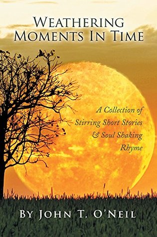 Download Weathering Moments In Time: A Collection of Stirring Short Stories & Soul Shaking Rhyme - John T. O'Neil file in PDF