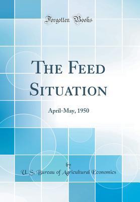 Full Download The Feed Situation: April-May, 1950 (Classic Reprint) - U.S. Bureau of Agricultural Economics | PDF