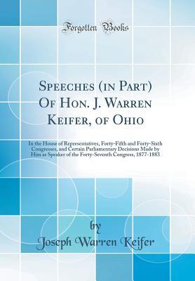 Download Speeches (in Part) of Hon. J. Warren Keifer, of Ohio: In the House of Representatives, Forty-Fifth and Forty-Sixth Congresses, and Certain Parliamentary Decisions Made by Him as Speaker of the Forty-Seventh Congress, 1877-1883 (Classic Reprint) - Joseph Warren Keifer | ePub