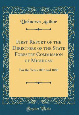 Read Online First Report of the Directors of the State Forestry Commission of Michigan: For the Years 1887 and 1888 (Classic Reprint) - Unknown | ePub