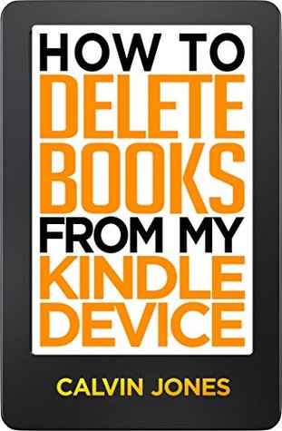 Read How to Delete Books from My Kindle Device: Step by Step Guide to Delete Books from Your Kindle, with Screenshots (Delete from Library, Delete from Kindle, Delete on All Devices) - Calvin Jones | PDF