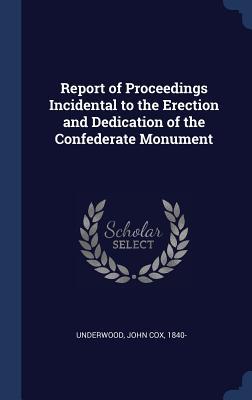 Read Report of Proceedings Incidental to the Erection and Dedication of the Confederate Monument - John Cox Underwood file in PDF