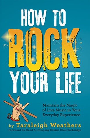 Read Online How to Rock Your Life: Maintain the Magic of Live Music in Your Everyday Experience - Taraleigh Weathers | ePub