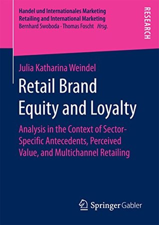 Read Retail Brand Equity and Loyalty: Analysis in the Context of Sector-Specific Antecedents, Perceived Value, and Multichannel Retailing (Handel und Internationales  Retailing and International Marketing) - Julia Katharina Weindel | ePub