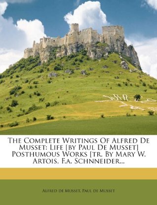Read The Complete Writings of Alfred de Musset: Life [by Paul de Musset] Posthumous Works [tr. by Mary W. Artois, F.A. Schnneider - Alfred de Musset file in PDF