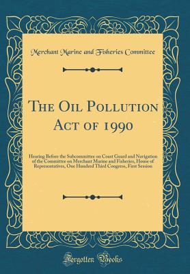Full Download The Oil Pollution Act of 1990: Hearing Before the Subcommittee on Coast Guard and Navigation of the Committee on Merchant Marine and Fisheries, House of Representatives, One Hundred Third Congress, First Session (Classic Reprint) - Merchant Marine and Fisheries Committee file in PDF