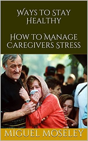 Download Ways to Stay Healthy: How to Manage Caregivers Stress - Miguel Moseley | PDF