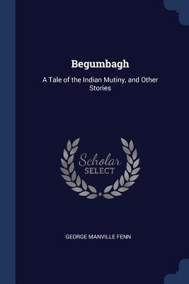 Full Download Begumbagh: A Tale of the Indian Mutiny, and Other Stories - George Manville Fenn file in PDF