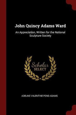 Read Online John Quincy Adams Ward: An Appreciation, Written for the National Sculpture Society - Adeline Valentine Pond Adams | ePub