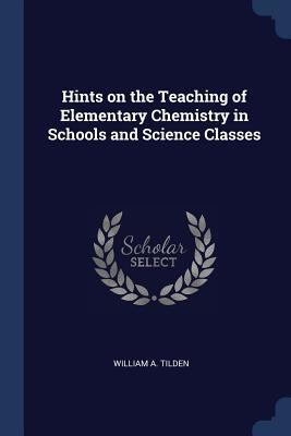 Full Download Hints on the Teaching of Elementary Chemistry in Schools and Science Classes - William Augustus Tilden | ePub