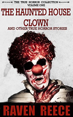 Full Download The Haunted House Clown and other True Horror Stories: The True Horror Collection Volume One - Raven Reece | PDF