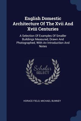 Download English Domestic Architecture of the XVII and XVIII Centuries: A Selection of Examples of Smaller Buildings Measured, Drawn and Photographed, with an Introduction and Notes - Horace Field | PDF