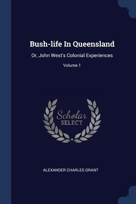 Read Bush-Life in Queensland: Or, John West's Colonial Experiences; Volume 1 - Alexander Charles Grant file in ePub