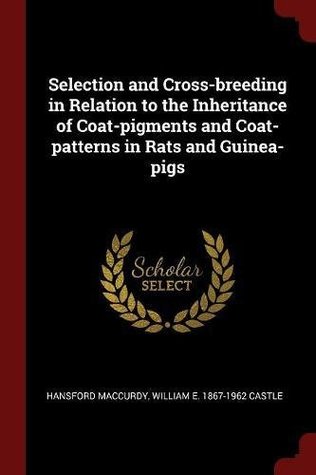 Read Online Selection and Cross-Breeding in Relation to the Inheritance of Coat-Pigments and Coat-Patterns in Rats and Guinea-Pigs - Hansford MacCurdy | ePub