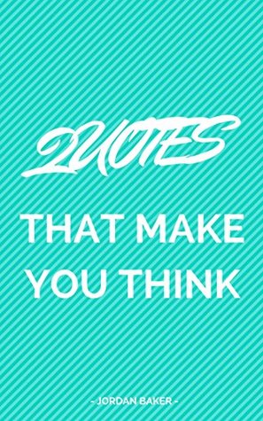 Read Online Quotes That Make You Think: A Collection Filled With Interesting, Thoughtful And Wise Quotes That Will Make You Think - Jordan Baker | ePub