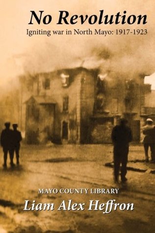 Full Download No Revolution: Igniting War in North Mayo, 1917-1923 - Liam Alex Heffron file in ePub