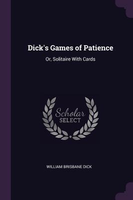 Read Online Dick's Games of Patience: Or, Solitaire with Cards - William Brisbane Dick | PDF