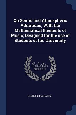 Read On Sound and Atmospheric Vibrations, with the Mathematical Elements of Music; Designed for the Use of Students of the University - George Biddell Airy | ePub