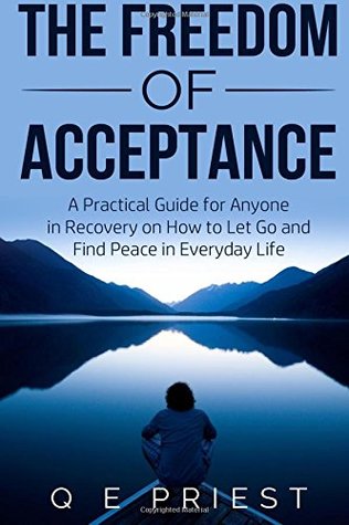 Download The Freedom of Acceptance: A Practical Guide for Anyone in Recovery on How to Let Go And Find Peace in Everyday Life - Q E Priest file in PDF