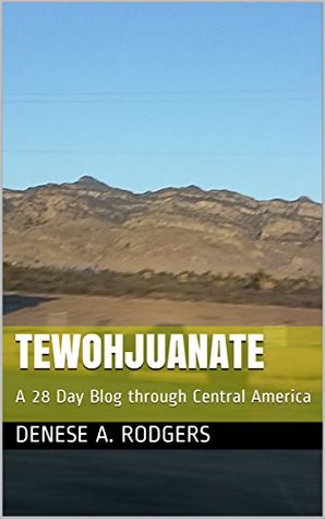 Read Online TewOhJuanAte: A 28 Day Blog through Central America - Denese A. Rodgers | PDF