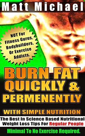 Download Burn Fat Quickly & Permanently With Simple Nutrition: The Best In Science Based Nutritional Weight Loss Tips For Regular People. (Not For Fitness Gurus,  Addicts) (New Age Holistic Health Book 1) - Matt Michael file in ePub