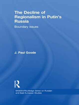 Full Download The Decline of Regionalism in Putin's Russia: Boundary Issues (BASEES/Routledge Series on Russian and East European Studies) - J. Paul Goode file in PDF